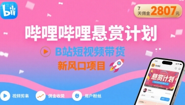 哔哩哔哩悬赏计划，B站短视频带货，7天佣金2807，新风口项目-资源宝库