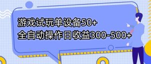 游戏试玩单设备50+全自动操作日收益300-500+-资源宝库