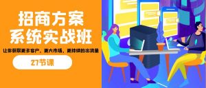 招商·方案系统实战班：让你获取更多客户，更大市场，更持续的出货量(27节)-资源宝库