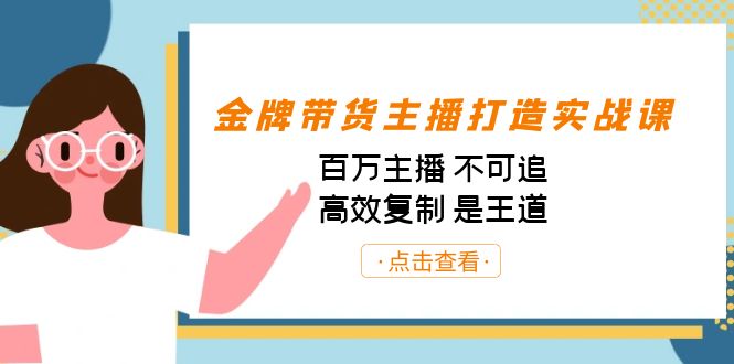 金牌带货主播打造实战课:百万主播 不可追,高效复制 是王道(10节课)-资源宝库