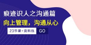 (10275期)痕迹 识人之沟通篇,向上管理,沟通从心(23节课+资料包)-资源宝库