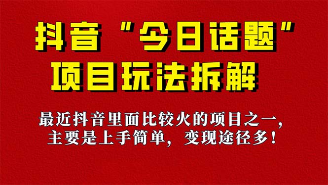 《今日话题》保姆级玩法拆解,抖音很火爆的玩法,6种变现方式 快速拿到结果-资源宝库