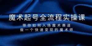魔术起号全流程实操课，带你如何入场魔术赛道，做一个快速变现的魔术师-资源宝库