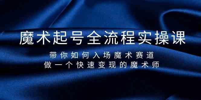 魔术起号全流程实操课,带你如何入场魔术赛道,做一个快速变现的魔术师-资源宝库