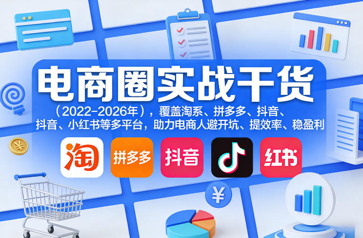 电商圈实战干货(2023-2026年)，覆盖淘系、拼多多、抖音、小红书等多平台，助力电商人避开坑、提效率、稳盈利(更新5月29日)-资源宝库