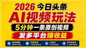 2026今日头条AI视频玩法，5分钟一条原创视频，发多平台赚收益-资源宝库