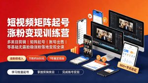 短视频矩阵起号涨粉变现训练营｜多类目剪辑·矩阵起号·账号出售，0基础无露脸稳涨粉落地变现全课-更新-资源宝库