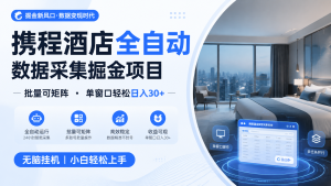 携程酒店全自动数据采集掘金 批量可矩阵 单窗口轻松日入30+-资源宝库