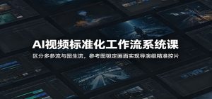AI视频标准化工作流系统课：区分多参流与图生流，参考图锁定画面实现导演级精准控片-资源宝库