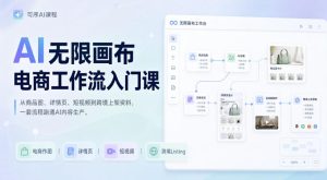 AI无限画布电商工作流入门课，从电商图片、详情页、带货视频到TK亚马逊产品上架模板实战,一套课程搞定-资源宝库