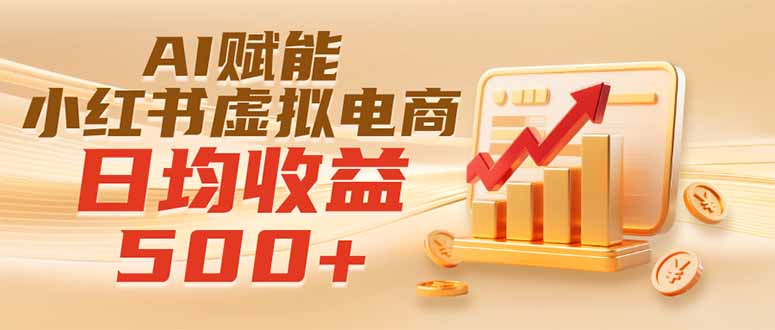 实测落地｜AI赋能小红书虚拟电商，日均收益500+-资源宝库
