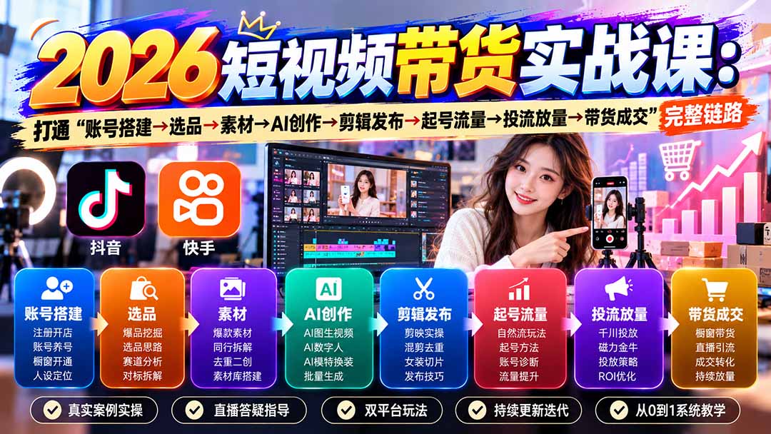 2026短视频带货实战课9月:打通“账号搭建→选品→素材→AI创作→剪辑发布→起号流量→投流放量→带货成交”完整链路-资源宝库