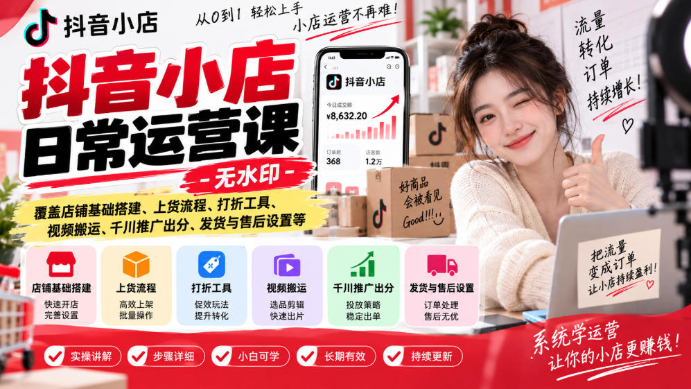 抖音小店日常运营课-无水印，覆盖店铺基础搭建、上货流程、打折工具、视频搬运、千川推广出分、发货与售后设置等-资源宝库