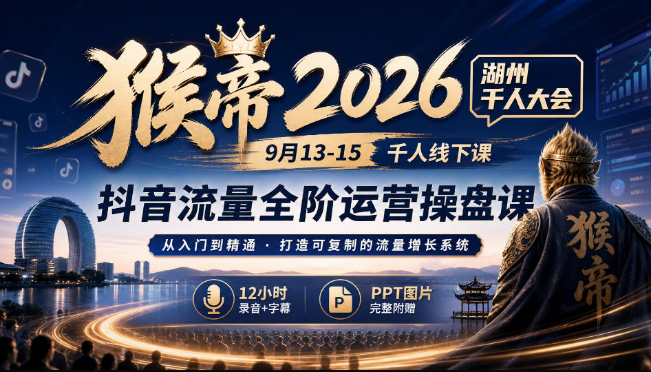 猴帝2026湖州千人大会9月13-15千人线下课，抖音流量全阶运营操盘课，12小时录音加字幕+ppt图片-资源宝库