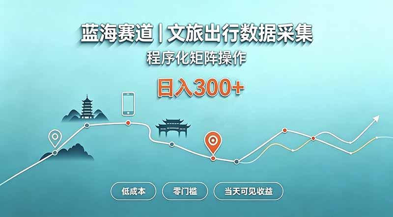 蓝海赛道 文旅出行数据采集 程序化矩阵操作 低成本 零门槛 当天可见收益 日入300+-资源宝库