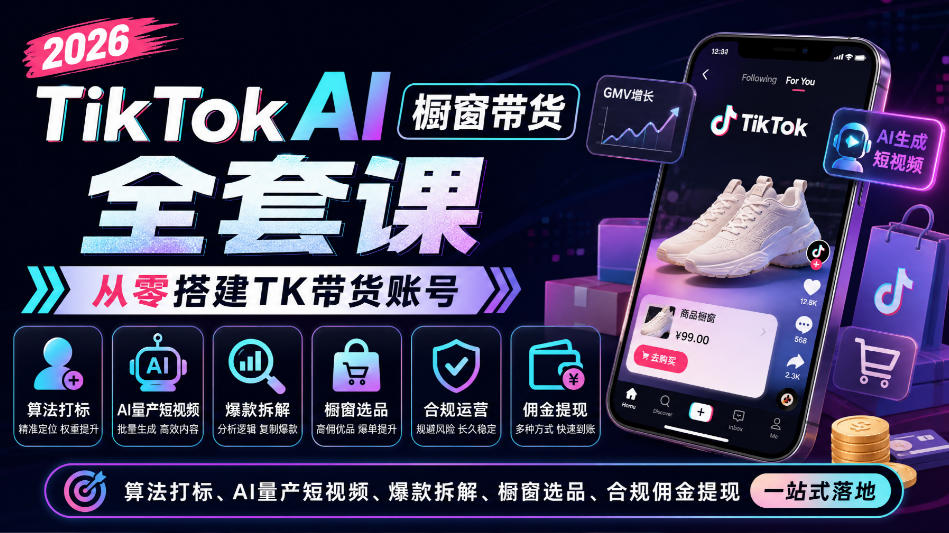 2026TikTok AI橱窗带货全套课，从零搭建TK带货账号，算法打标、AI量产短视频、爆款拆解、橱窗选品、合规佣金提现一站式落地-资源宝库