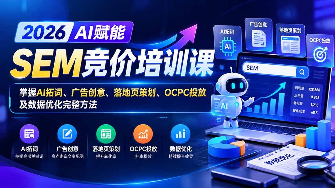 【无水印】2026AI赋能SEM竞价培训课:掌握AI拓词、广告创意、落地页策划、OCPC投放及数据优化完整方法-资源宝库