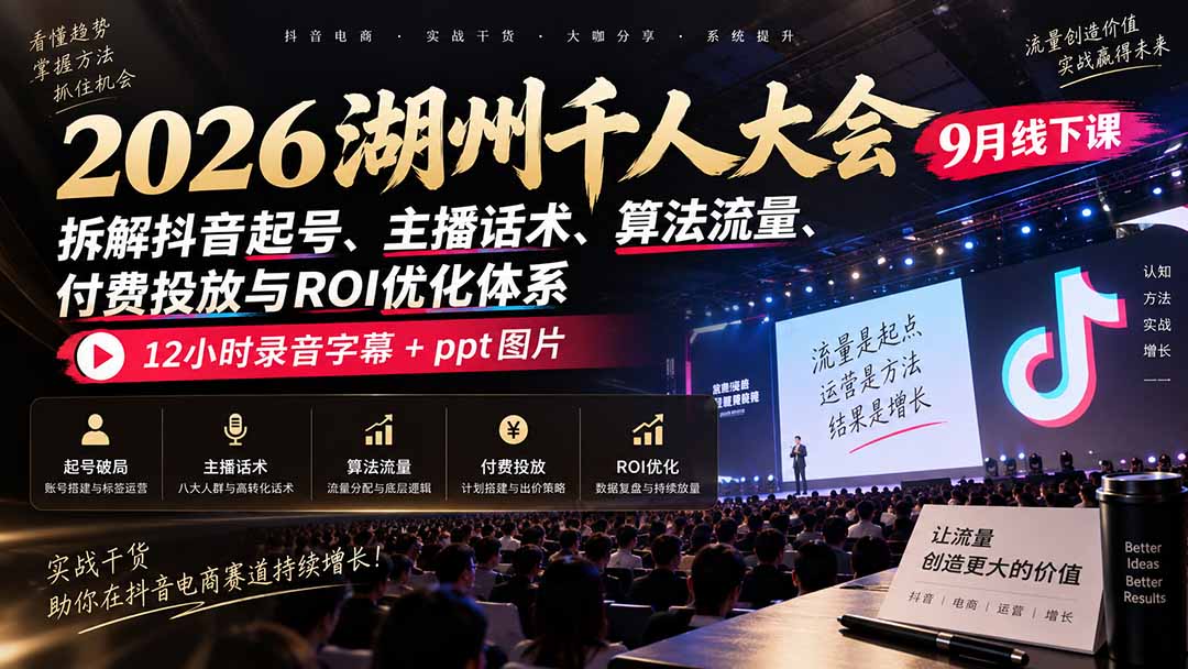 2026湖州千人大会9月线下课：拆解抖音起号、主播话术、算法流量、付费投放与ROI优化体系，12小时录音字幕+ppt图片-资源宝库