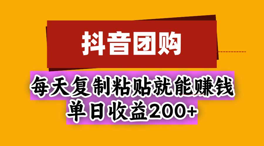 抖音团购，每天复制粘贴就能赚钱，单日收益200+-资源宝库