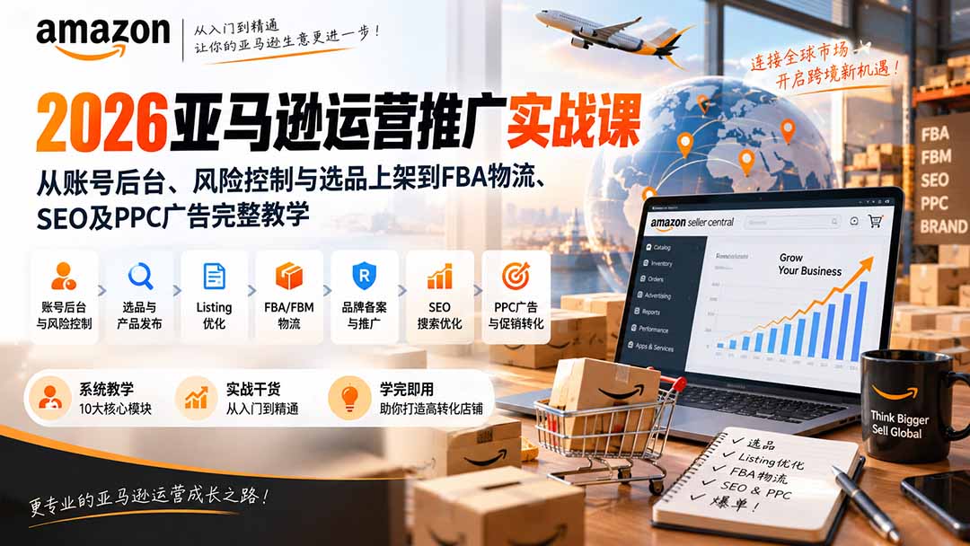 2026亚马逊运营推广实战课：从账号后台、风险控制与选品上架到FBA物流、SEO及PPC广告完整教学-资源宝库