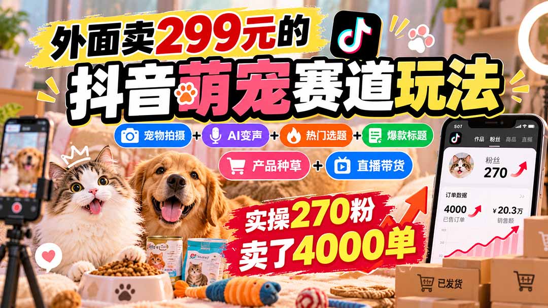 外面卖299元的抖音萌宠赛道玩法：宠物拍摄+AI变声+热门选题+爆款标题+产品种草+直播带货，实操270粉卖了4000单-资源宝库