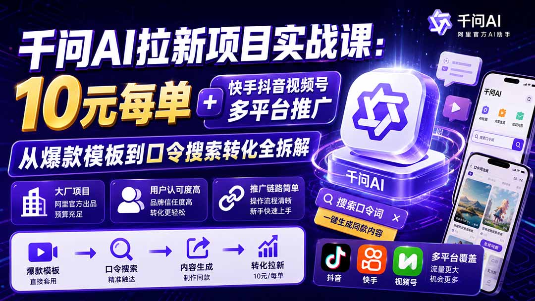 千问AI拉新项目实战课-更新0918：10元每单+快手抖音视频号多平台推广，从爆款模板到口令搜索转化全拆解-资源宝库