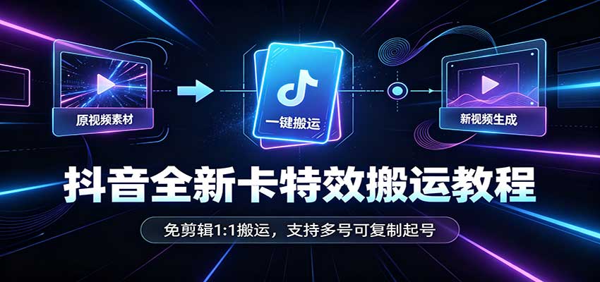 抖音全新卡特效搬运教程:免剪辑1:1搬运,支持多号可复制起号-资源宝库
