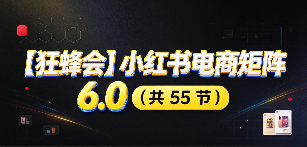 【无水印】【狂蜂会】小红书电商矩阵6.0,从零教你店铺搭建、多渠道精细化选品、AI素材原创、自动化发笔记、矩阵起店放大等-资源宝库