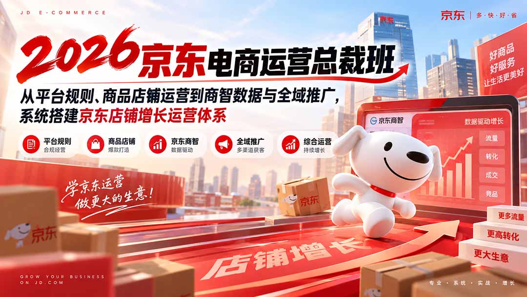 2026京东电商运营总裁班：从平台规则、商品店铺运营到商智数据与全域推广，系统搭建京东店铺增长运营体系-资源宝库