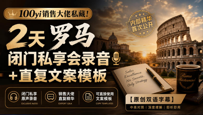 100yi销售大佬私藏-无水印！2天罗马闭门私享会录音+直复文案模板【原创双语字幕】-资源宝库