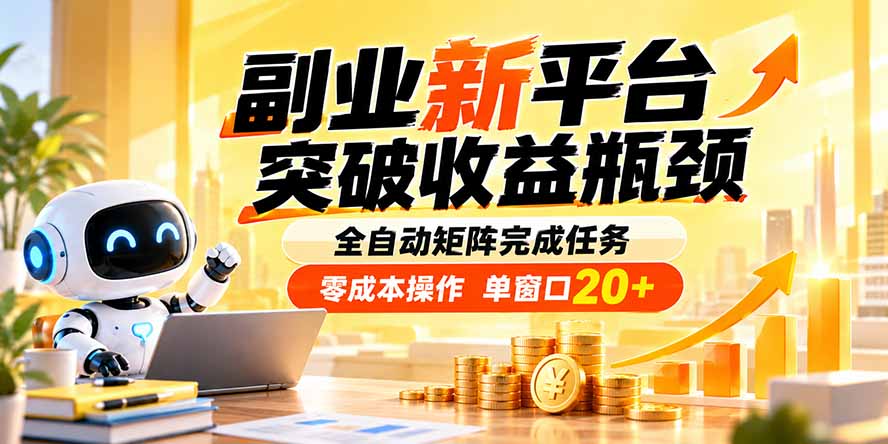 副业新平台，突破收益瓶颈 全自动矩阵完成任务 零成本操作，单窗口20+-资源宝库