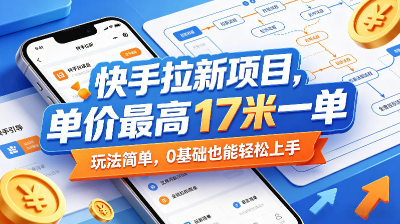 快手拉新项目，单价最高17米一单，玩法简单，0基础也能轻松上手(更新09月10日)-资源宝库