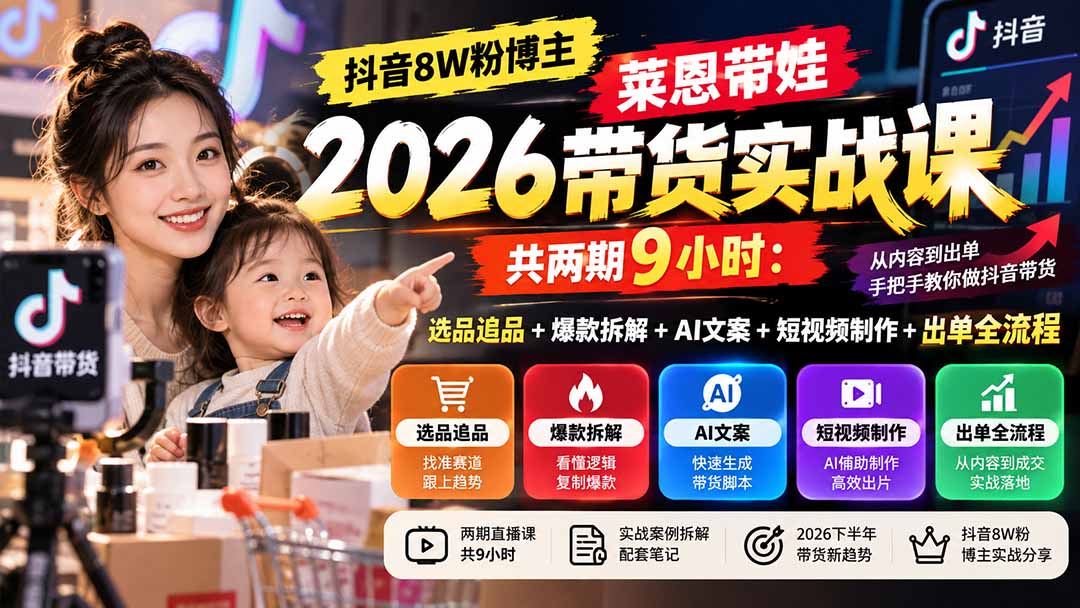 【无水印】抖音8W粉博主莱恩带娃2026带货实战课-共两期9小时:选品追品+爆款拆解+AI文案+短视频制作+出单全流程-资源宝库