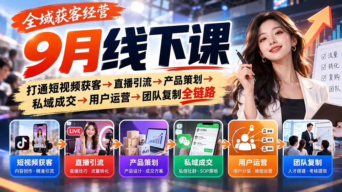 全域获客经营9月线下课：打通短视频获客→直播引流→产品策划→私域成交→用户运营→团队复制全链路-资源宝库