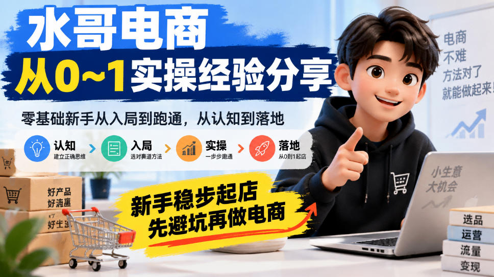 水哥电商从0~1实操经验分享,零基础新手从入局到跑通,从认知到落地,新手稳步起店,先避坑再做电商-资源宝库