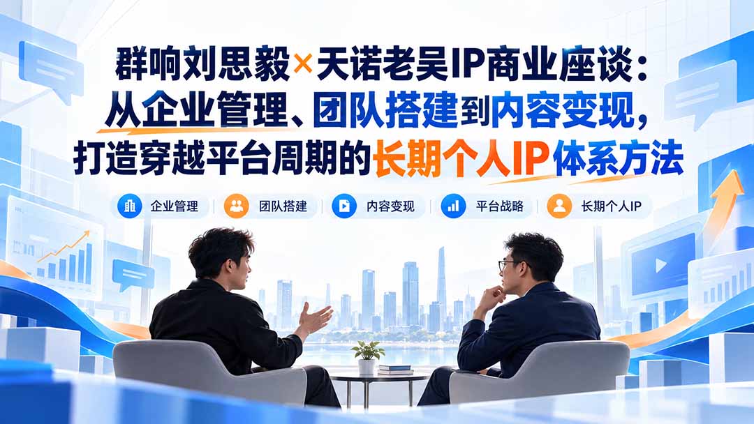 群响刘思毅×天诺老吴IP商业座谈：从企业管理、团队搭建到内容变现，打造穿越平台周期的长期个人IP体系方法-资源宝库