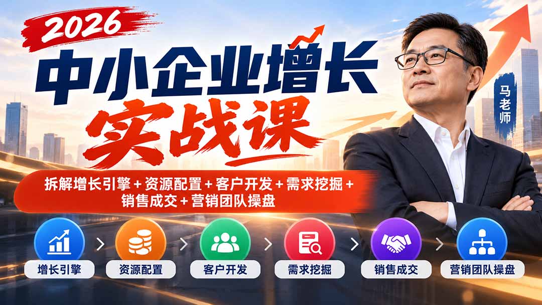 2026中小企业增长实战课｜拆解增长引擎+资源配置+客户开发+需求挖掘+销售成交+营销团队操盘-资源宝库