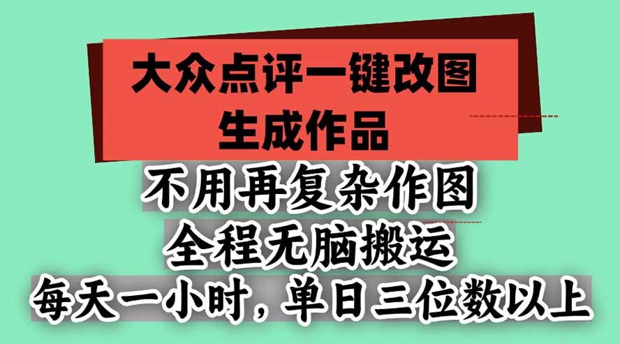 不用再复杂作图，大众点评一键改图生成作品，全程无脑搬运 每天一小时，单日三位数以上-资源宝库