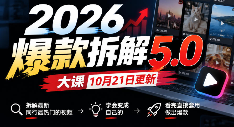 2026爆款拆解5.0大课10月21更新，拆解最新同行最热门的视频，学会变成自己的，看完直接套用做出爆款-资源宝库