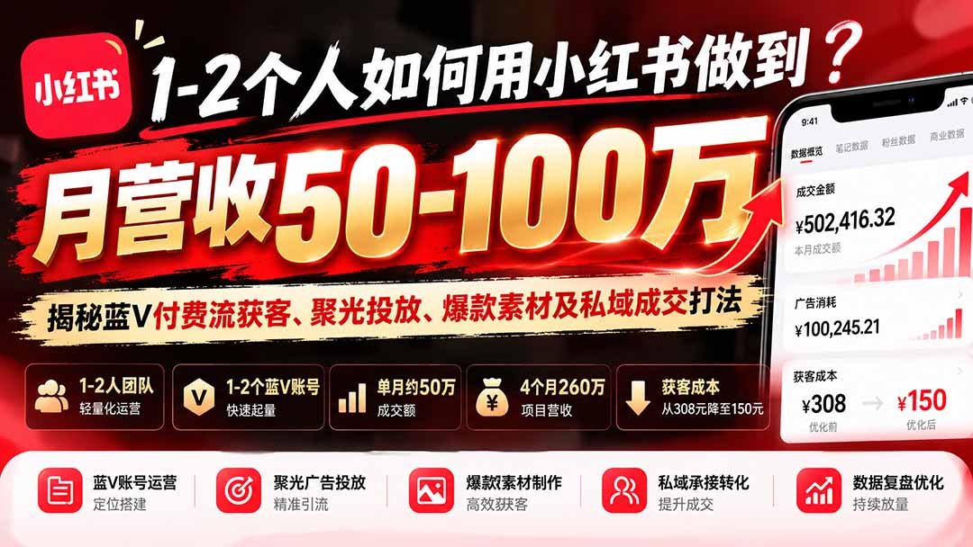 1-2个人如何用小红书做到月营收50-100万？揭秘蓝V付费流获客、聚光投放、爆款素材及私域成交打法-资源宝库