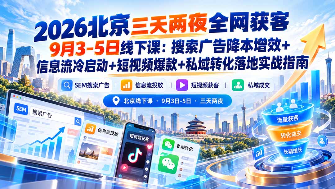 2026北京三天两夜全网获客9月3-5日线下课：搜索广告降本增效+信息流冷启动+短视频爆款+私域转化落地实战指南-资源宝库