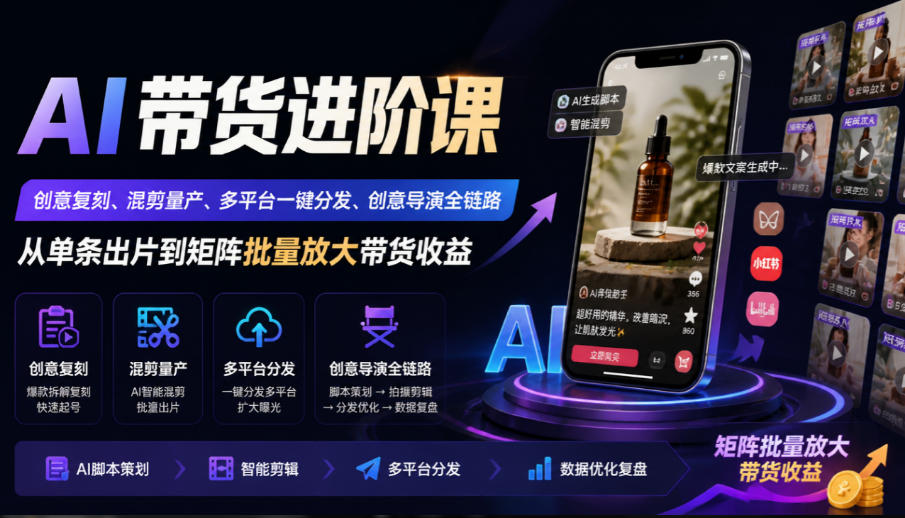 AI带货进阶课|创意复刻、混剪量产、多平台一键分发、创意导演全链路,从单条出片到矩阵批量放大带货收益-资源宝库