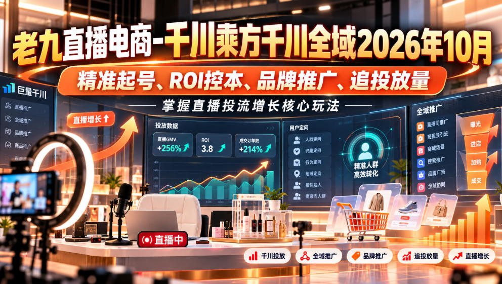 老九直播电商-千川乘方千川全域2026年10月,精准起号、ROI控本、品牌推广、追投放量,掌握直播投流增长核心玩法-资源宝库