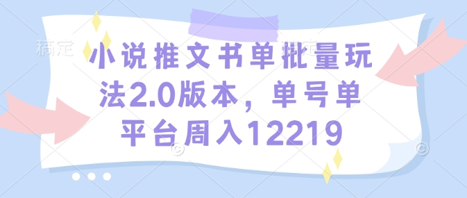 小说推文书单批量玩法2.0版本,单号单平台周入12219-资源宝库