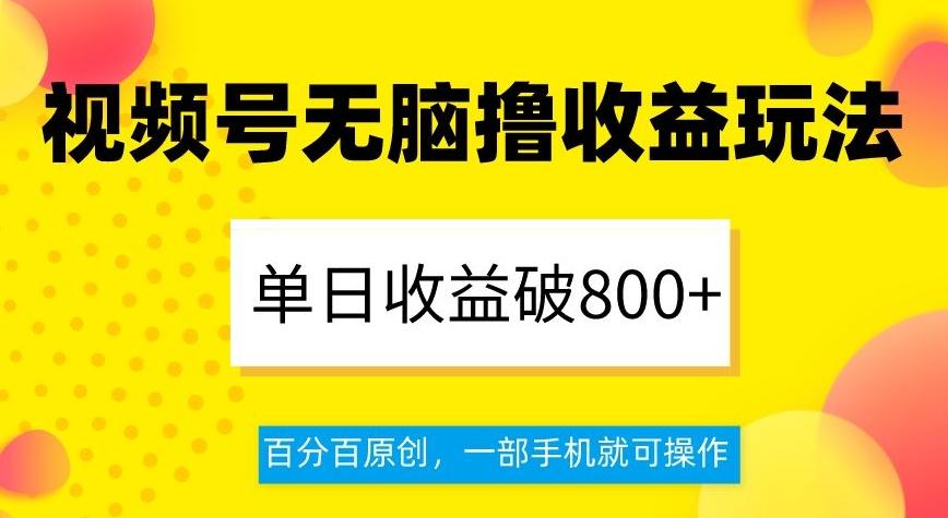 视频号无脑撸收益玩法，单日收益破800+，百分百原创，一部手机就可操作【揭秘】-资源宝库