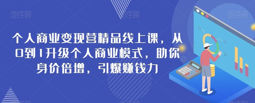 个人商业变现营精品线上课，从0到1升级个人商业模式，助你身价倍增，引爆赚钱力-资源宝库