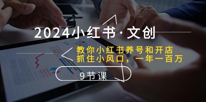 2024小红书·文创：教你小红书养号和开店、抓住小风口 一年一百万 (9节课-资源宝库