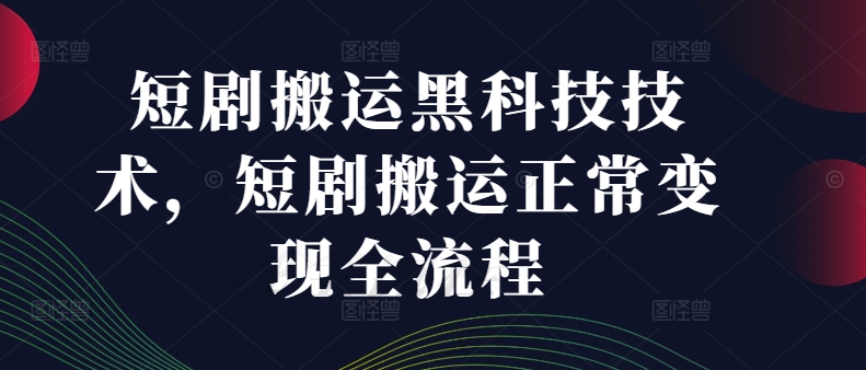 短剧搬运黑科技技术，短剧搬运正常变现全流程-资源宝库