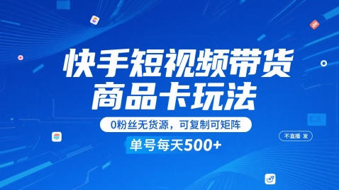 快手短视频带货商品卡玩法,不直播不发视频,0粉丝无货源,可复制可矩阵,单号每天1-5张-资源宝库