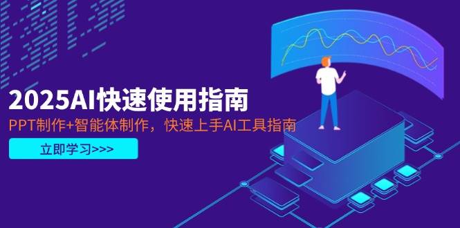 2025AI快速使用指南,PPT制作+智能体制作,快速上手AI工具指南-资源宝库